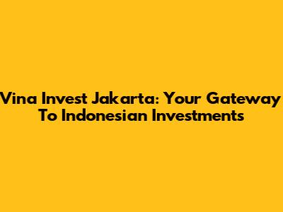 Vina Invest Jakarta: Your Gateway To Indonesian Investments