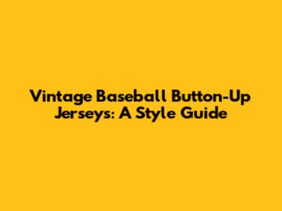 Vintage Baseball Button-Up Jerseys: A Style Guide
