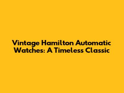 Vintage Hamilton Automatic Watches: A Timeless Classic
