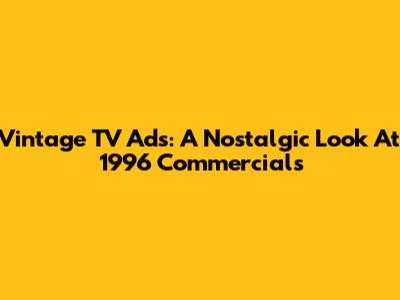 Vintage TV Ads: A Nostalgic Look At 1996 Commercials