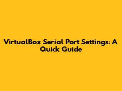 VirtualBox Serial Port Settings: A Quick Guide