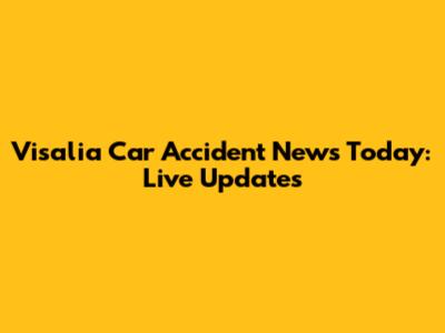 Visalia Car Accident News Today: Live Updates
