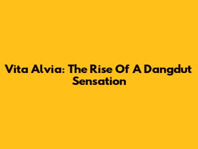Vita Alvia: The Rise Of A Dangdut Sensation