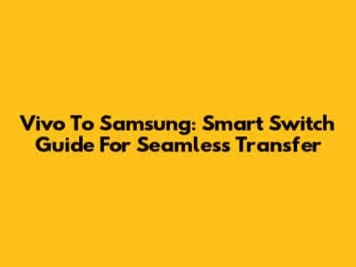 Vivo To Samsung: Smart Switch Guide For Seamless Transfer