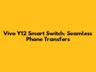 Vivo Y12 Smart Switch: Seamless Phone Transfers