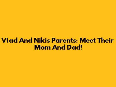 Vlad And Niki's Parents: Meet Their Mom And Dad!