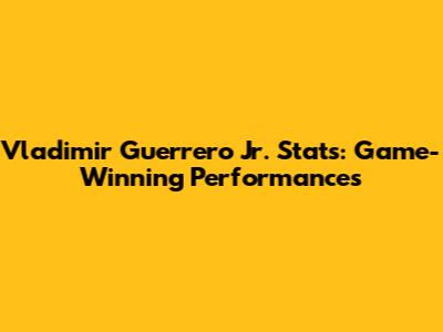 Vladimir Guerrero Jr. Stats: Game-Winning Performances
