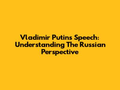 Vladimir Putin's Speech: Understanding The Russian Perspective
