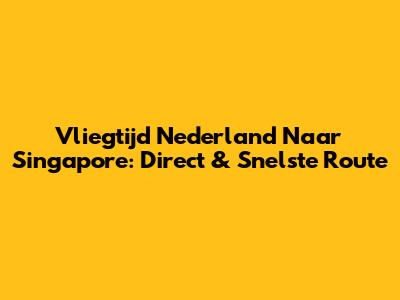 Vliegtijd Nederland Naar Singapore: Direct & Snelste Route