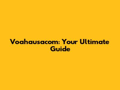 Voahausacom: Your Ultimate Guide