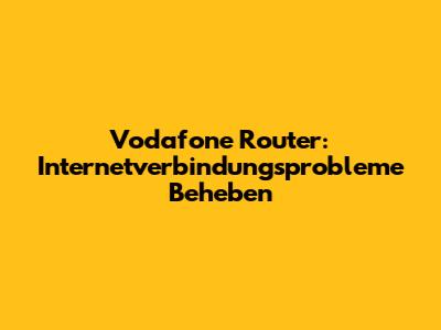 Vodafone Router: Internetverbindungsprobleme Beheben