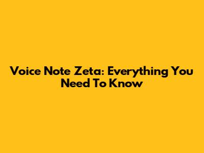 Voice Note Zeta: Everything You Need To Know