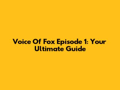 Voice Of Fox Episode 1: Your Ultimate Guide