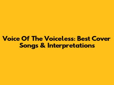 Voice Of The Voiceless: Best Cover Songs & Interpretations