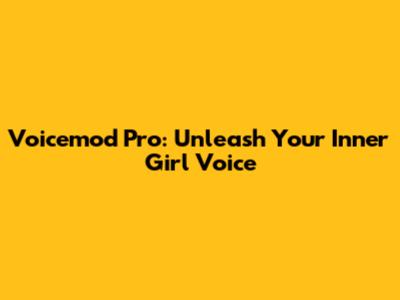 Voicemod Pro: Unleash Your Inner Girl Voice