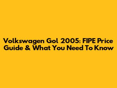 Volkswagen Gol 2005: FIPE Price Guide & What You Need To Know