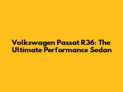 Volkswagen Passat R36: The Ultimate Performance Sedan