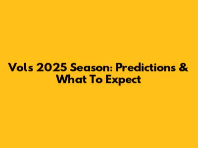 Vols 2025 Season: Predictions & What To Expect