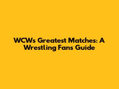 WCW's Greatest Matches: A Wrestling Fan's Guide