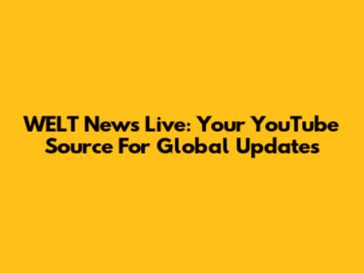 WELT News Live: Your YouTube Source For Global Updates