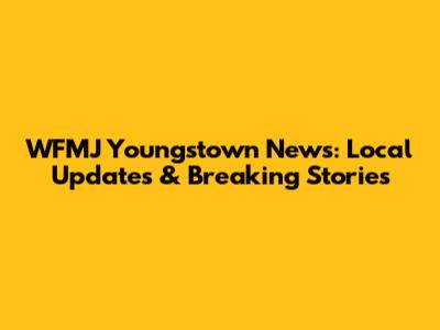 WFMJ Youngstown News: Local Updates & Breaking Stories