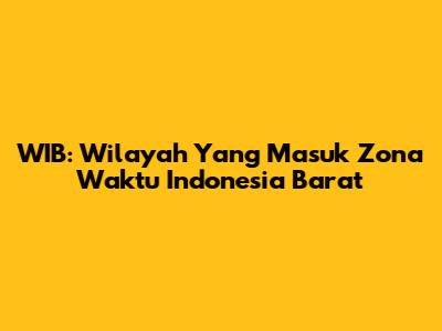 WIB: Wilayah Yang Masuk Zona Waktu Indonesia Barat