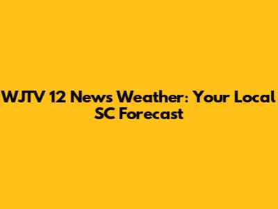WJTV 12 News Weather: Your Local SC Forecast