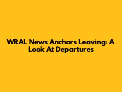 WRAL News Anchors Leaving: A Look At Departures