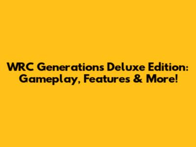 WRC Generations Deluxe Edition: Gameplay, Features & More!