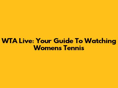 WTA Live: Your Guide To Watching Women's Tennis