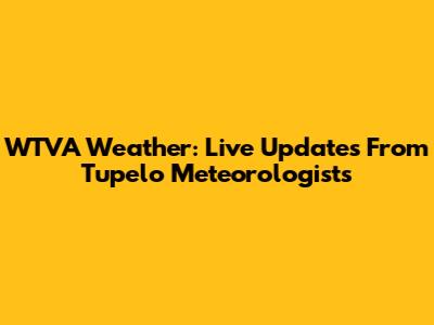WTVA Weather: Live Updates From Tupelo Meteorologists