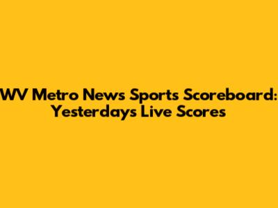 WV Metro News Sports Scoreboard: Yesterday's Live Scores
