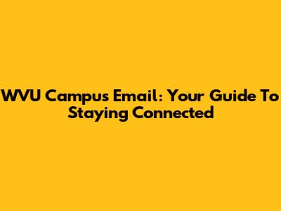 WVU Campus Email: Your Guide To Staying Connected