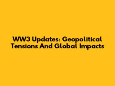 WW3 Updates: Geopolitical Tensions And Global Impacts