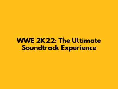 WWE 2K22: The Ultimate Soundtrack Experience