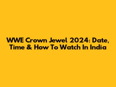WWE Crown Jewel 2024: Date, Time & How To Watch In India