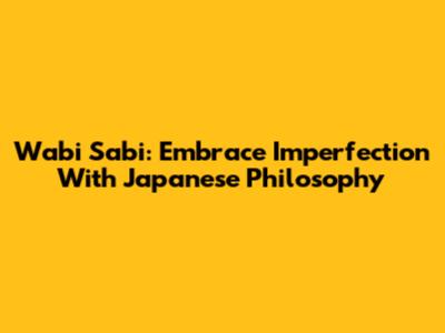 Wabi Sabi: Embrace Imperfection With Japanese Philosophy
