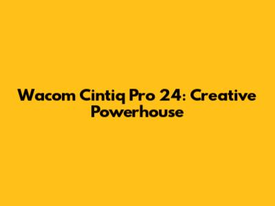 Wacom Cintiq Pro 24: Creative Powerhouse