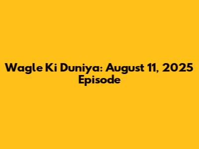 Wagle Ki Duniya: August 11, 2025 Episode