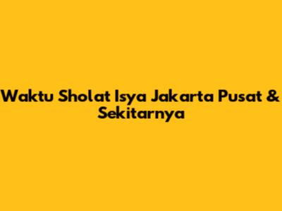 Waktu Sholat Isya Jakarta Pusat & Sekitarnya