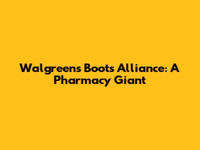 Walgreens Boots Alliance: A Pharmacy Giant