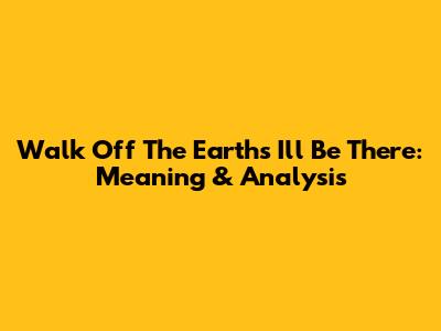 Walk Off The Earth's 'I'll Be There': Meaning & Analysis