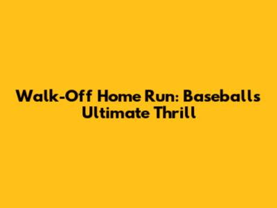 Walk-Off Home Run: Baseball's Ultimate Thrill