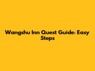 Wangshu Inn Quest Guide: Easy Steps