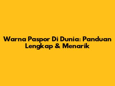 Warna Paspor Di Dunia: Panduan Lengkap & Menarik