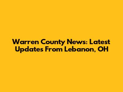 Warren County News: Latest Updates From Lebanon, OH