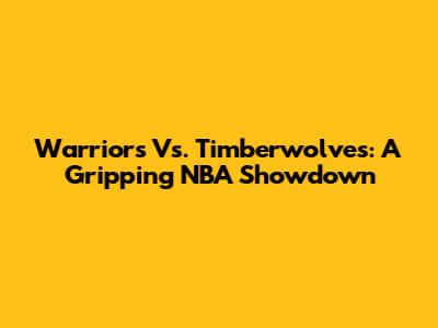 Warriors Vs. Timberwolves: A Gripping NBA Showdown