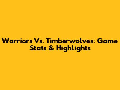 Warriors Vs. Timberwolves: Game Stats & Highlights