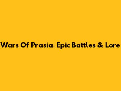 Wars Of Prasia: Epic Battles & Lore