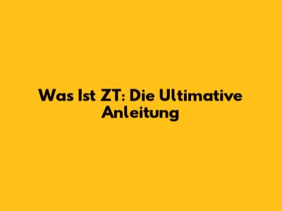 Was Ist ZT: Die Ultimative Anleitung